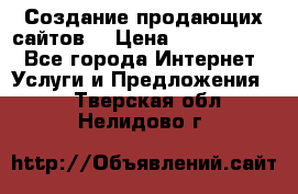 Создание продающих сайтов  › Цена ­ 5000-10000 - Все города Интернет » Услуги и Предложения   . Тверская обл.,Нелидово г.